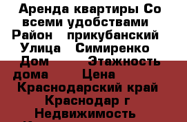 Аренда квартиры Со всеми удобствами › Район ­ прикубанский › Улица ­ Симиренко › Дом ­ 11 › Этажность дома ­ 5 › Цена ­ 12 000 - Краснодарский край, Краснодар г. Недвижимость » Квартиры аренда   